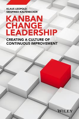 Kanban Change Leadership: Creating a Culture of Continuous Improvement - Leopold, Klaus, and Kaltenecker, Siegfried
