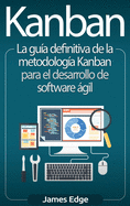 Kanban: La gua definitiva de la metodologa Kanban para el desarrollo de software gil