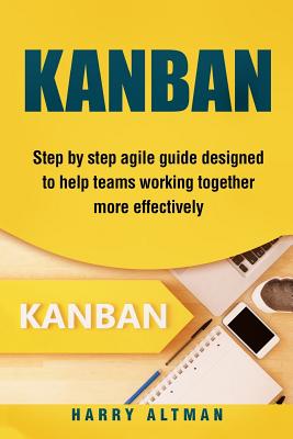 Kanban: Step-By-Step Agile Guide Designed to Help Teams Working Together More Effectively - Altman, Harry