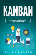 Kanban: The Ultimate Advanced Guide to Learn & Master Kanban