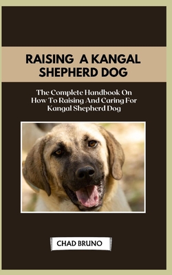 Kangal Shepherd Dog: The Complete Handbook On How To Raising And Caring For Kangal Shepherd Dog - Bruno, Chad