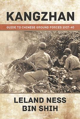 Kangzhan: Guide to Chinese Ground Forces 1937-45 - Ness, Leland, and Shih, Bin