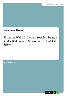 Kann Die Wm 2010 Einen Sozialen Beitrag in Der Bildung Und Gesundheit in S?dafrika Leisten? - Fischer, Anne-Karen