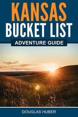 Kansas Bucket List Adventure Guide - Huber, Douglas
