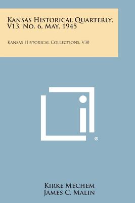 Kansas Historical Quarterly, V13, No. 6, May, 1945: Kansas Historical Collections, V30 - Mechem, Kirke (Editor), and Malin, James C (Editor), and Miller, Nyle H (Editor)