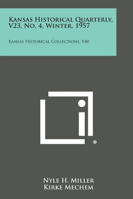 Kansas Historical Quarterly, V23, No. 4, Winter, 1957: Kansas Historical Collections, V40 - Miller, Nyle H (Editor), and Mechem, Kirke (Editor), and Malin, James C (Editor)