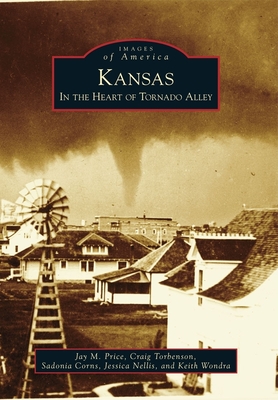Kansas: In the Heart of Tornado Alley - Price, Jay M, and Torbenson, Craig, and Corns, Sadonia