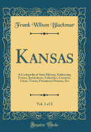 Kansas, Vol. 1 of 2: A Cyclopedia of State History, Embracing Events, Institutions, Industries, Counties, Cities, Towns, Prominent Persons, Etc (Classic Reprint)