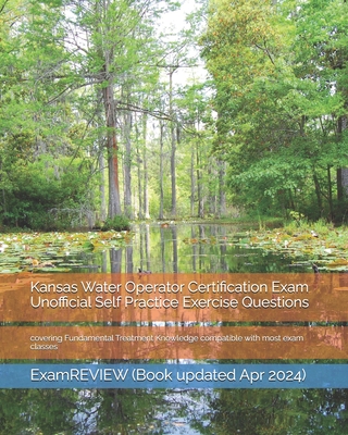 Kansas Water Operator Certification Exam Unofficial Self Practice Exercise Questions: covering Fundamental Treatment Knowledge compatible with most exam classes - Examreview