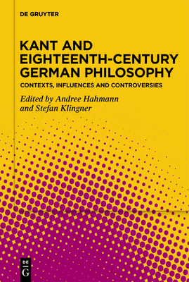 Kant and Eighteenth-Century German Philosophy: Contexts, Influences and Controversies - Hahmann, Andree (Editor), and Klingner, Stefan (Editor)