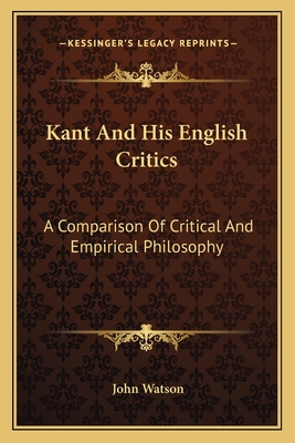 Kant And His English Critics: A Comparison Of Critical And Empirical Philosophy - Watson, John