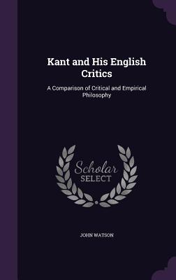 Kant and His English Critics: A Comparison of Critical and Empirical Philosophy - Watson, John, Dr.