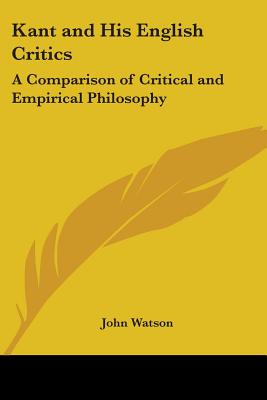 Kant and His English Critics: A Comparison of Critical and Empirical Philosophy - Watson, John