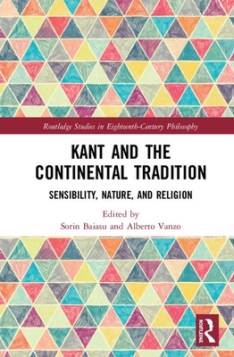 Kant and the Continental Tradition: Sensibility, Nature, and Religion - Baiasu, Sorin, Dr. (Editor), and Vanzo, Alberto (Editor)