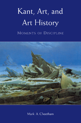 Kant, Art, and Art History: Moments of Discipline - Cheetham, Mark A