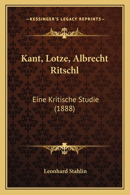 Kant, Lotze, Albrecht Ritschl: Eine Kritische Studie (1888) - Stahlin, Leonhard