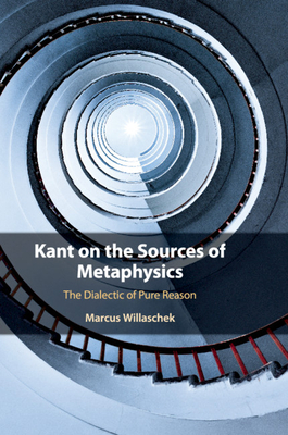 Kant on the Sources of Metaphysics: The Dialectic of Pure Reason - Willaschek, Marcus