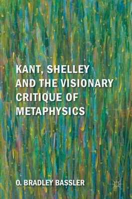 Kant, Shelley and the Visionary Critique of Metaphysics - Bassler, O Bradley