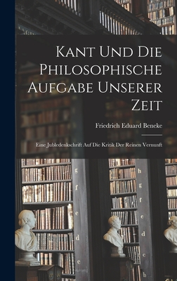 Kant und die Philosophische Aufgabe unserer Zeit: Eine Jubledenkschrift auf die Kritik der Reinen Vernunft - Beneke, Friedrich Eduard