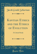 Kantian Ethics and the Ethics of Evolution: A Critical Study (Classic Reprint)