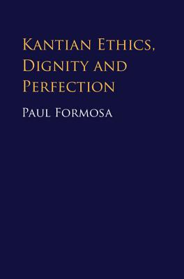Kantian Ethics, Dignity and Perfection - Formosa, Paul