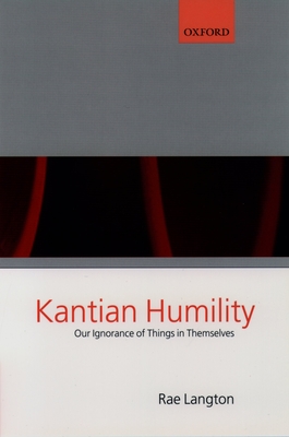 Kantian Humility ' Our Ignorance of Things in Themselves ' - Langton, Rae