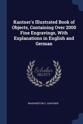Kantner's Illustrated Book of Objects, Containing Over 2000 Fine Engravings, With Explanations in English and German - Kantner, Washington C
