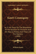 Kant's Cosmogony: As In His Essay On The Retardation Of The Rotation Of The Earth And His Natural History And Theory Of The Heavens (1900)