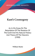 Kant's Cosmogony: As In His Essay On The Retardation Of The Rotation Of The Earth And His Natural History And Theory Of The Heavens (1900)