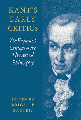 Kant's Early Critics: The Empiricist Critique of the Theoretical Philosophy - Sassen, Brigitte (Editor)