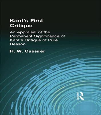 Kant's First Critique: An Appraisal of the Permanent Significance of Kant's Critique of Pure Reason - Cassirer, H W