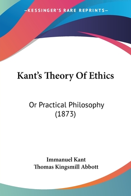 Kant's Theory Of Ethics: Or Practical Philosophy (1873) - Kant, Immanuel, and Abbott, Thomas Kingsmill (Translated by)