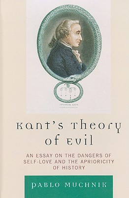 Kant's Theory of Evil: An Essay on the Dangers of Self-Love and the Aprioricity of History - Muchnik, Pablo