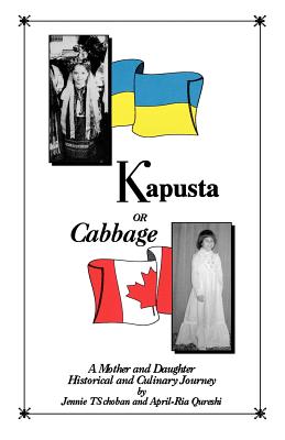 Kapusta or Cabbage - A Mother and Daughter Historical and Culinary Journey - Choban, Jennie Ts, and Qureshi, April