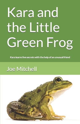 Kara and the Little Green Frog: Kara learns five secrets with the help of an unusual friend - Mitchell, Joe