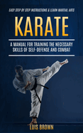 Karate: A Manual for Training the Necessary Skills of Self-defense and Combat (Easy Step by Step Instructions & Learn Martial Arts)