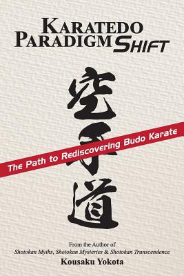 Karatedo Paradigm Shift: The Path to Rediscovering Budo Karate - Yokota, Kousaku