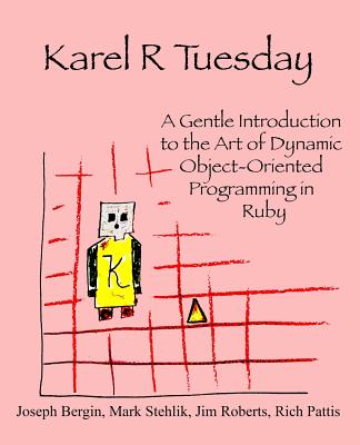 Karel R Tuesday: A Gentle Introduction to the Art of Dynamic Object-Oriented Programming in Ruby - Stehlik, Mark, and Roberts, Jim, and Pattis, Richard