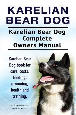 Karelian Bear Dog. Karelian Bear Dog Complete Owners Manual. Karelian Bear Dog book for care, costs, feeding, grooming, health and training. - Moore, Asia, and Hoppendale, George