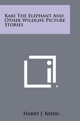 Kari The Elephant And Other Wildlife Picture Stories - Baerg, Harry J