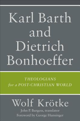 Karl Barth and Dietrich Bonhoeffer: Theologians for a Post-Christian World - Krtke, Wolf, and Burgess, John P (Translated by), and Hunsinger, George (Foreword by)