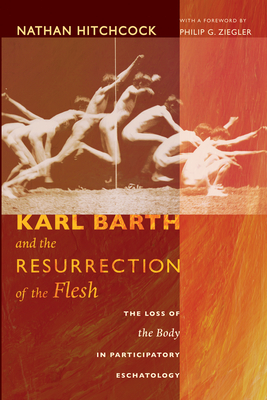 Karl Barth and the Resurrection of the Flesh - Hitchcock, Nathan, and Ziegler, Philip G (Foreword by)