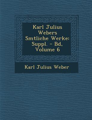 Karl Julius Webers S Mtliche Werke: Suppl. - Bd, Volume 6 - Weber, Karl Julius