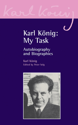 Karl Knig: My Task: Autobiography and Biographies - Knig, Karl, and Selg, Peter (Editor)