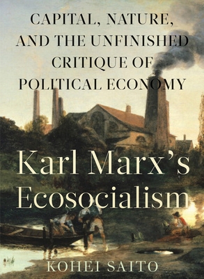 Karl Marx (Tm)S Ecosocialism: Capital, Nature, and the Unfinished Critique of Political Economy - Saito, Kohei