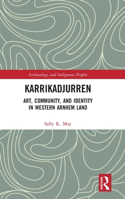 Karrikadjurren: Art, Community, and Identity in Western Arnhem Land - May, Sally K