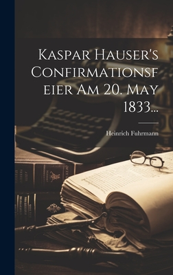 Kaspar Hauser's Confirmationsfeier Am 20. May 1833... - Fuhrmann, Heinrich