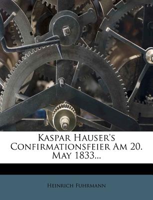 Kaspar Hauser's Confirmationsfeier Am 20. May 1833... - Fuhrmann, Heinrich