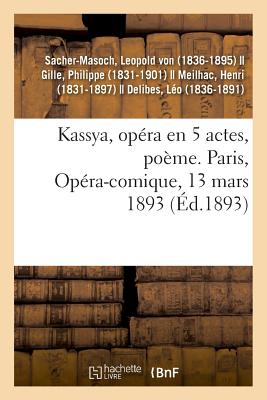 Kassya, Op?ra En 5 Actes, Po?me. Paris, Op?ra-Comique, 13 Mars 1893 - Sacher-Masoch, Leopold Von