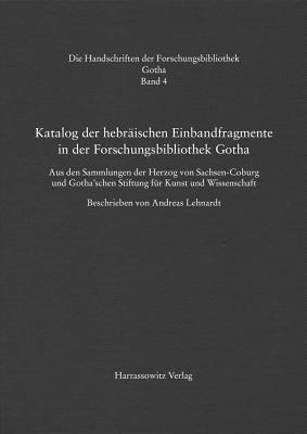 Katalog Der Hebraischen Einbandfragmente Der Forschungsbibliothek Gotha. Aus Den Sammlungen Der Herzog Von Sachsen-Coburg Und Gotha'schen Stiftung Fur Kunst Und Wissenschaft: Beschrieben Von Andreas Lehnardt - Lehnardt, Andreas